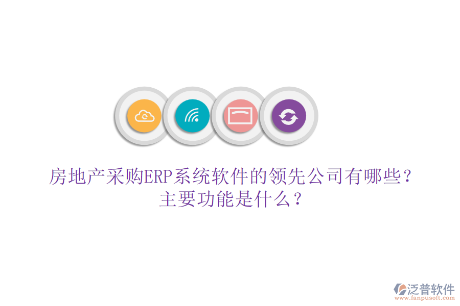 房地產(chǎn)采購ERP系統(tǒng)軟件的領(lǐng)先公司有哪些？主要功能是什么？
