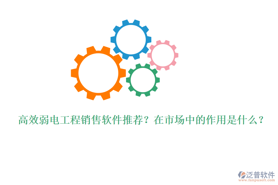 高效弱電工程銷售軟件推薦？在市場(chǎng)中的作用是什么？