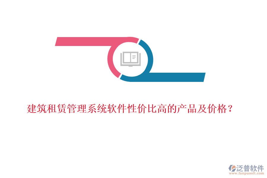 建筑租賃管理系統(tǒng)軟件性價(jià)比高的產(chǎn)品及價(jià)格？