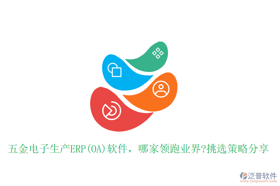 五金電子生產(chǎn)ERP(OA)軟件，哪家領(lǐng)跑業(yè)界?挑選策略分享