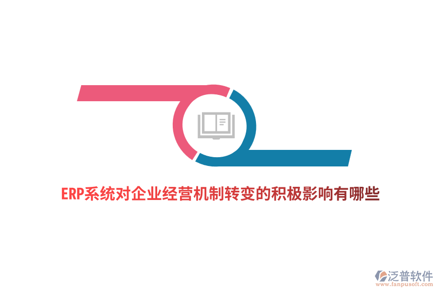 ERP系統(tǒng)對企業(yè)經(jīng)營機制轉(zhuǎn)變的積極影響有哪些？