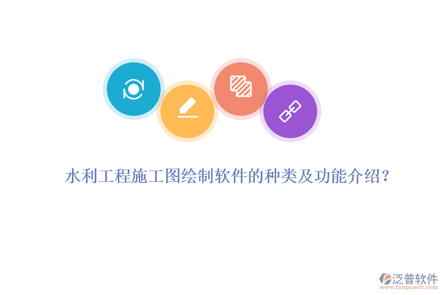 水利工程施工圖繪制軟件的種類及功能介紹？