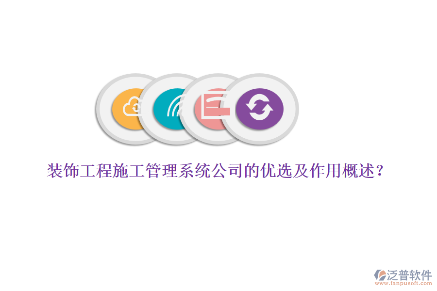 裝飾工程施工管理系統(tǒng)公司的優(yōu)選及作用概述？