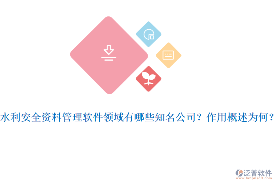 水利安全資料管理軟件領(lǐng)域有哪些知名公司？作用概述為何？