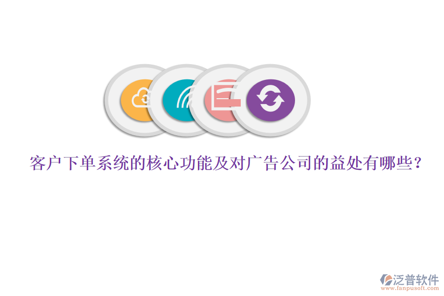 客戶下單系統(tǒng)的核心功能及對廣告公司的益處有哪些？