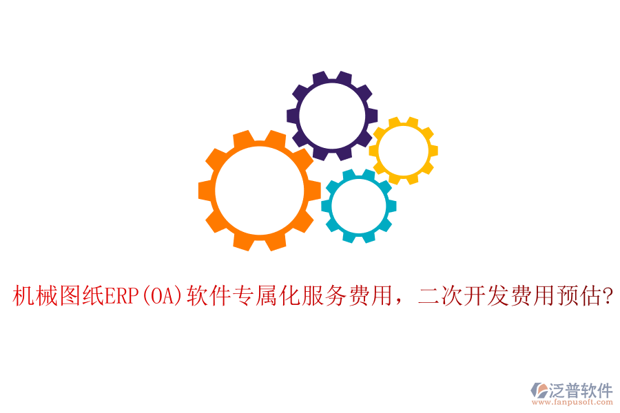 機(jī)械圖紙ERP(OA)軟件專屬化服務(wù)費(fèi)用,二次開發(fā)費(fèi)用預(yù)估?