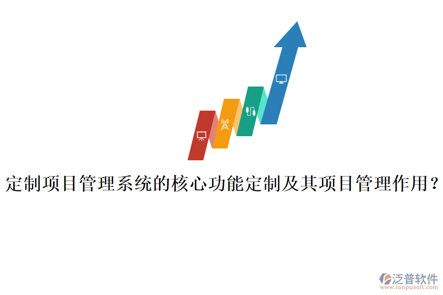 定制項(xiàng)目管理系統(tǒng)的核心功能定制及其項(xiàng)目管理作用?