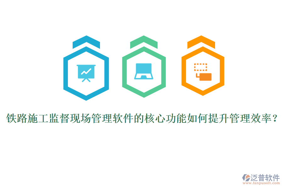 鐵路施工監(jiān)督現(xiàn)場(chǎng)管理軟件的核心功能如何提升管理效率？