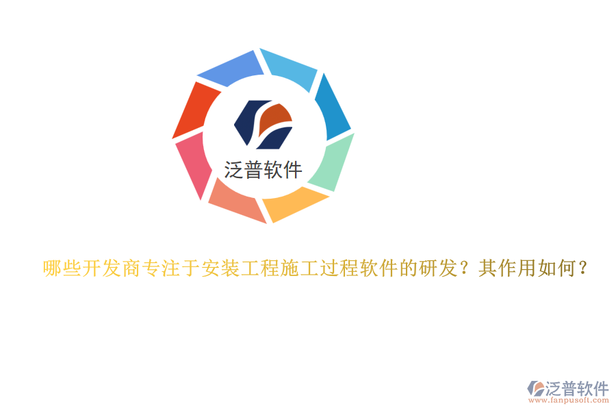 哪些開發(fā)商專注于安裝工程施工過程軟件的研發(fā)？其作用如何？