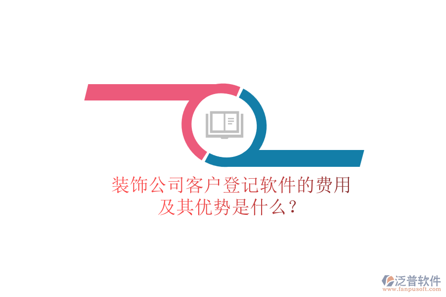 裝飾公司客戶登記軟件的費(fèi)用及其優(yōu)勢是什么？