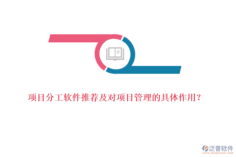 項(xiàng)目分工軟件推薦及對(duì)項(xiàng)目管理的具體作用？