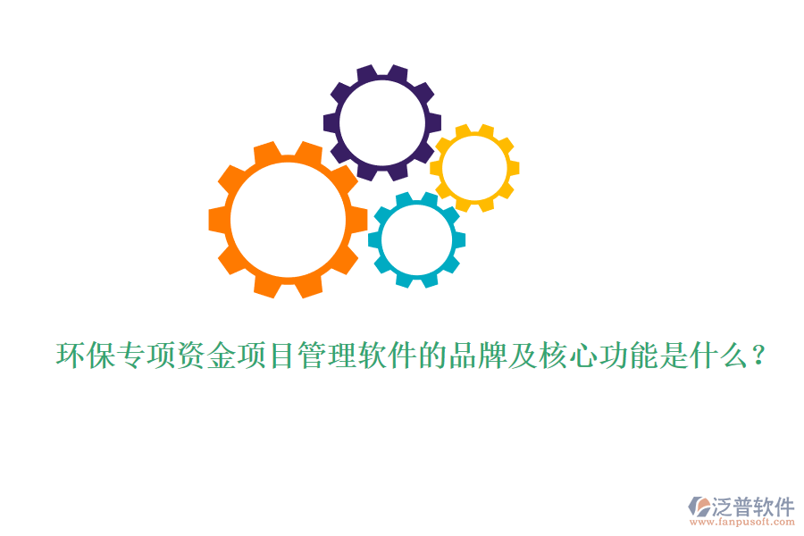 環(huán)保專項(xiàng)資金項(xiàng)目管理軟件的品牌及核心功能是什么?