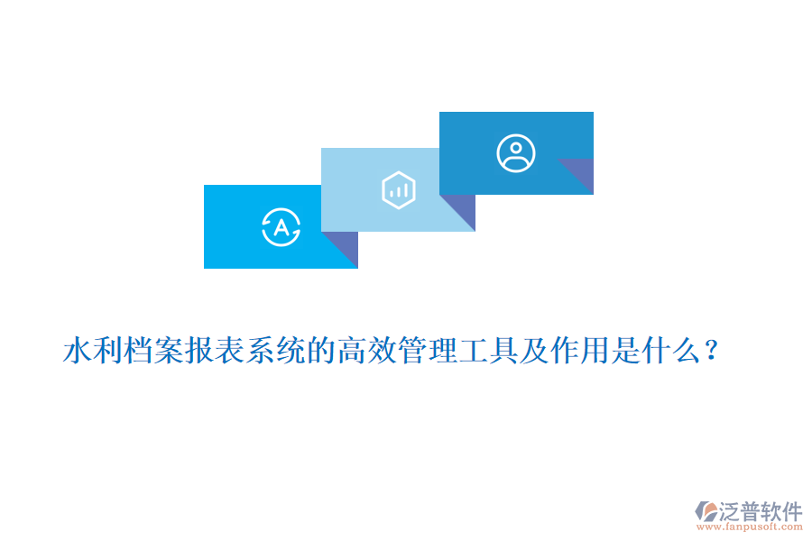 水利檔案報表系統(tǒng)的高效管理工具及作用是什么？