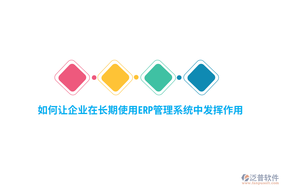 如何讓企業(yè)在長(zhǎng)期使用ERP管理系統(tǒng)中發(fā)揮作用？