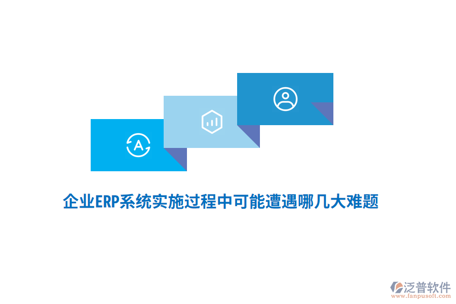 企業(yè)ERP系統(tǒng)實(shí)施過程中可能遭遇哪幾大難題？