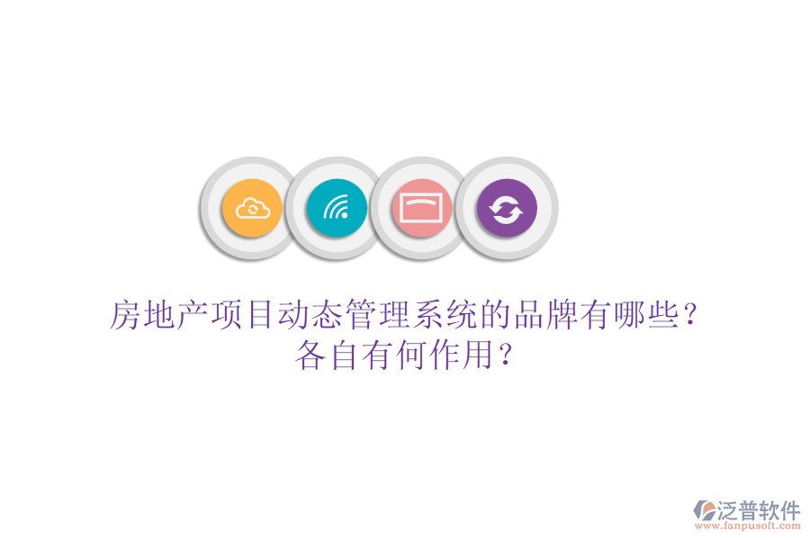 房地產(chǎn)項(xiàng)目動(dòng)態(tài)管理系統(tǒng)的品牌有哪些？各自有何作用？