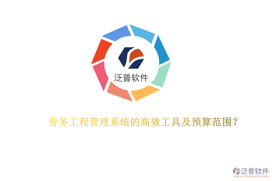勞務(wù)工程管理系統(tǒng)的高效工具及預(yù)算范圍？