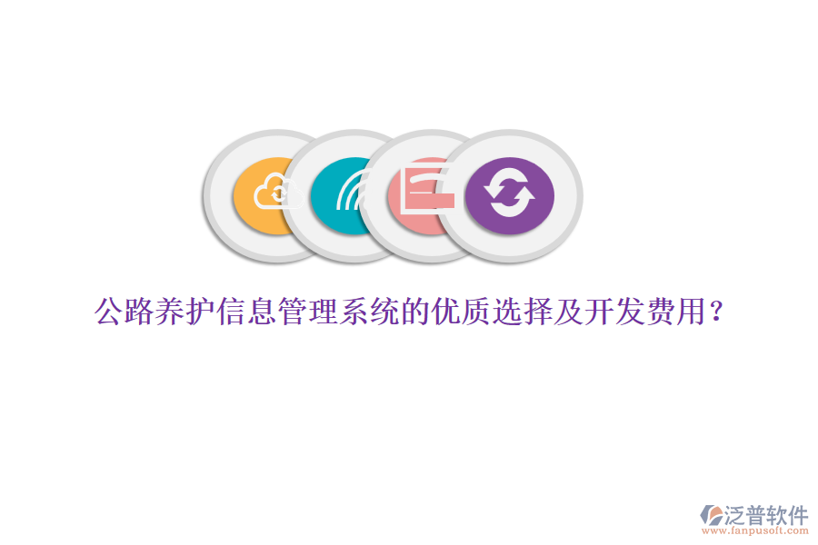 公路養(yǎng)護(hù)信息管理系統(tǒng)的優(yōu)質(zhì)選擇及開發(fā)費(fèi)用？