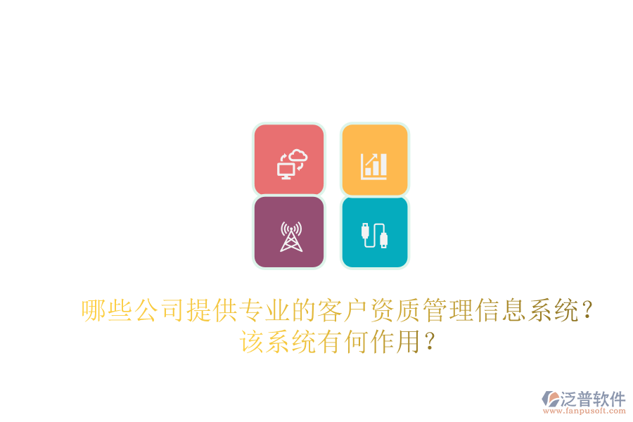 哪些公司提供專業(yè)的客戶資質(zhì)管理信息系統(tǒng)？該系統(tǒng)有何作用？