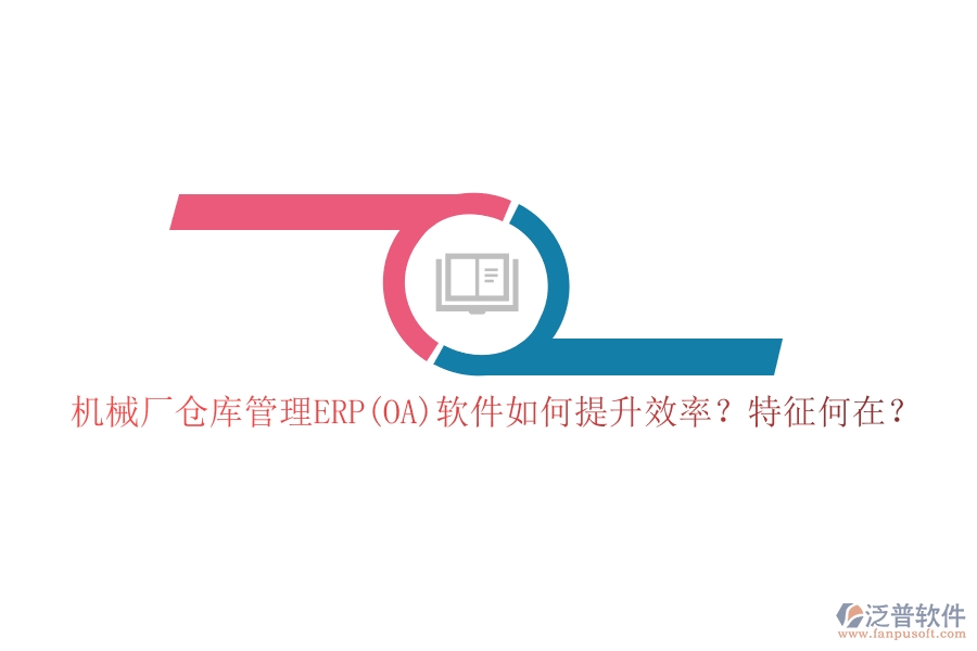 機械廠倉庫管理ERP(OA)軟件如何提升效率？特征何在？