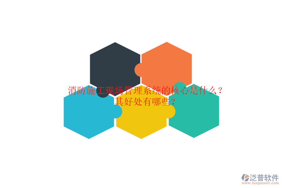 消防施工現(xiàn)場管理系統(tǒng)的核心是什么？其好處有哪些？