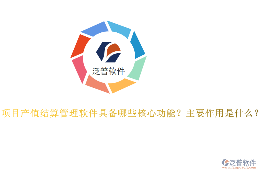 項(xiàng)目產(chǎn)值結(jié)算管理軟件具備哪些核心功能？主要作用是什么？