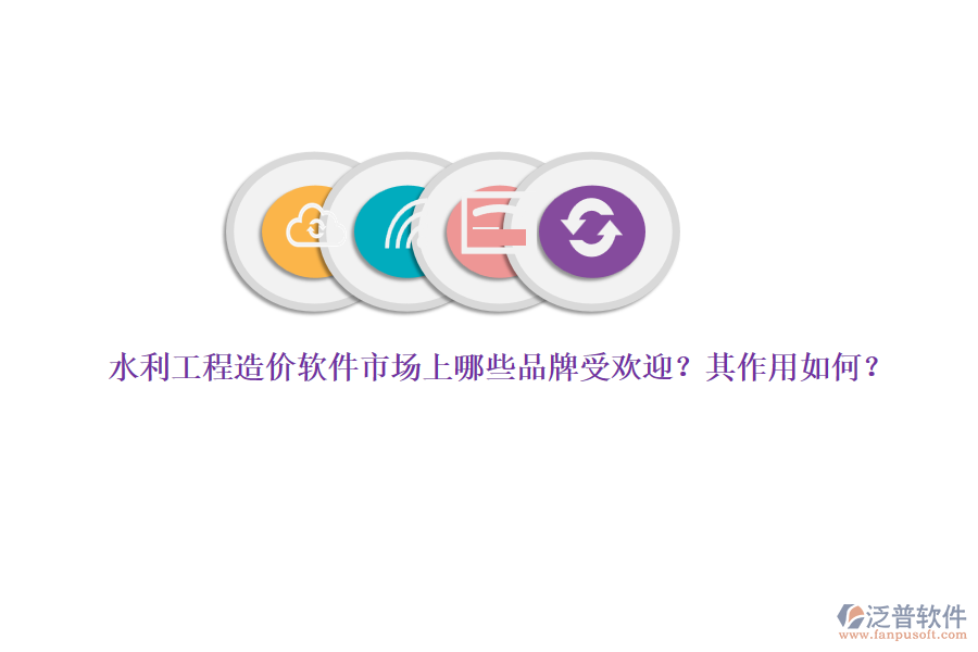 水利工程造價軟件市場上哪些品牌受歡迎？其作用如何？