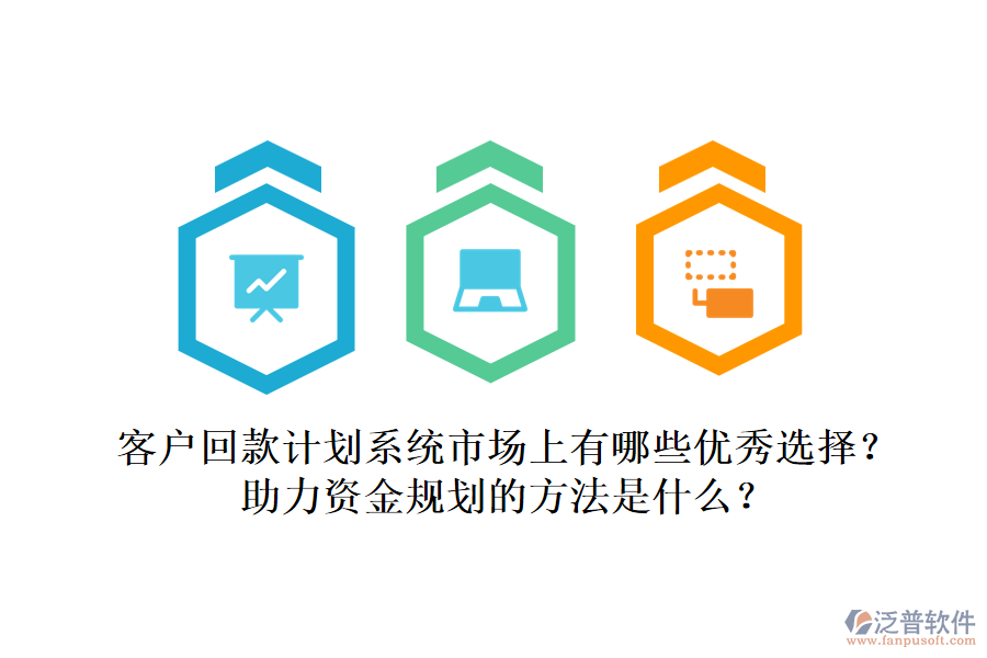 客戶回款計劃系統(tǒng)市場上有哪些優(yōu)秀選擇？助力資金規(guī)劃的方法是什么？