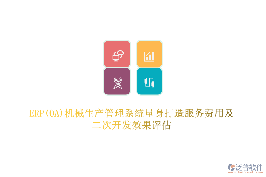 ERP(OA)機(jī)械生產(chǎn)管理系統(tǒng)量身打造服務(wù)費(fèi)用及二次開(kāi)發(fā)效果評(píng)估