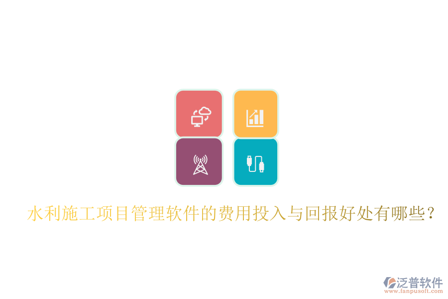 水利施工項目管理軟件的費用投入與回報好處有哪些？