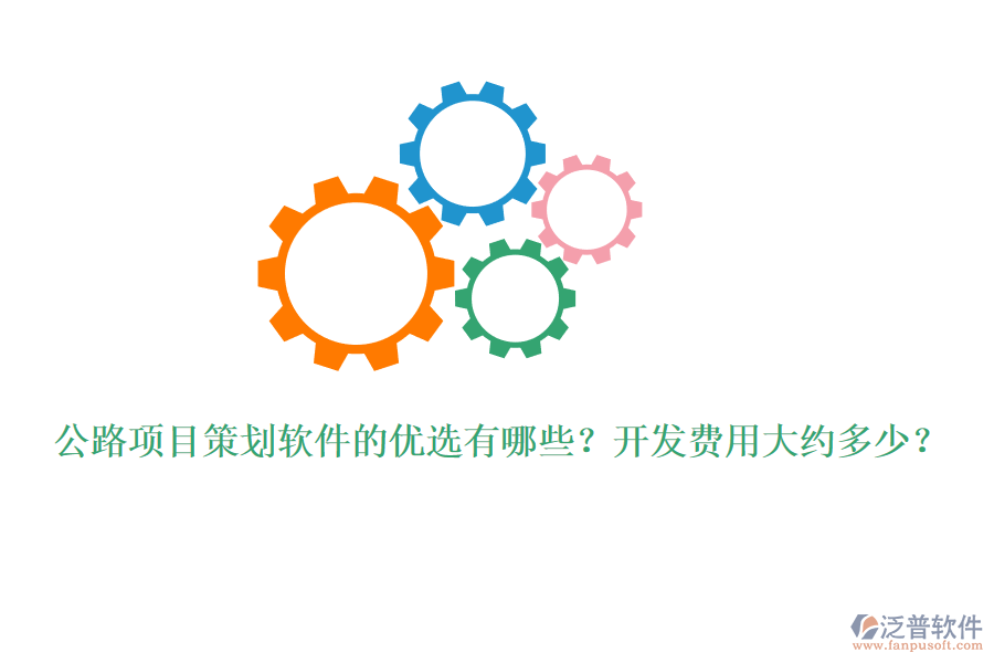 公路項(xiàng)目策劃軟件的優(yōu)選有哪些？開發(fā)費(fèi)用大約多少？