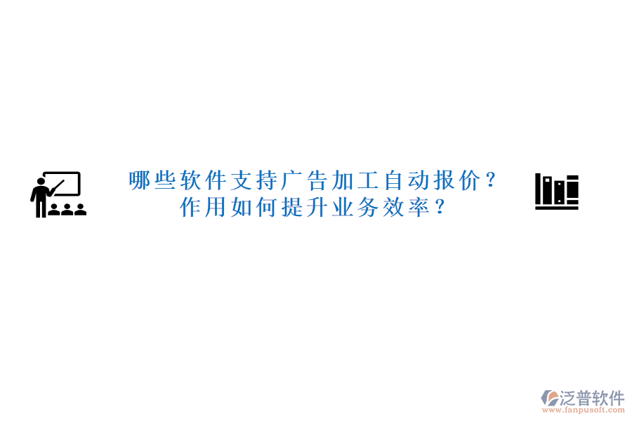 哪些軟件支持廣告加工自動(dòng)報(bào)價(jià)？作用如何提升業(yè)務(wù)效率？