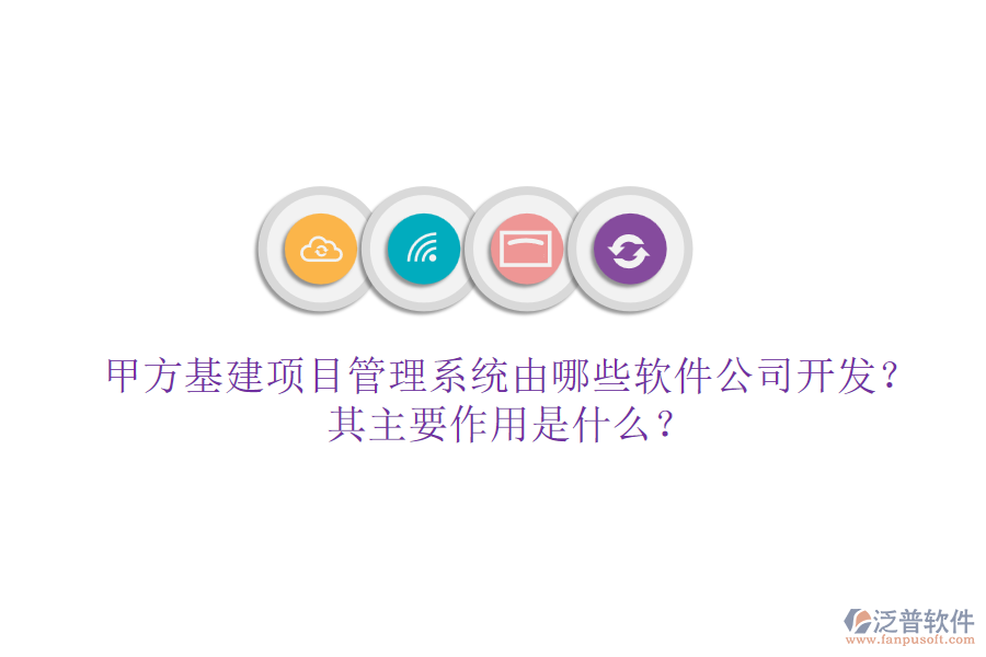 甲方基建項目管理系統(tǒng)由哪些軟件公司開發(fā)？其主要作用是什么？