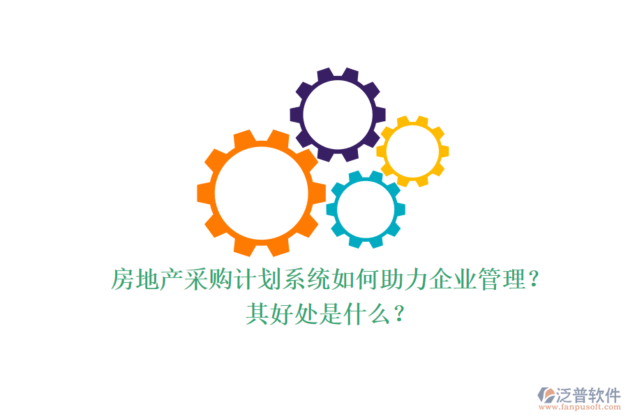 房地產(chǎn)采購(gòu)計(jì)劃系統(tǒng)如何助力企業(yè)管理？其好處是什么？