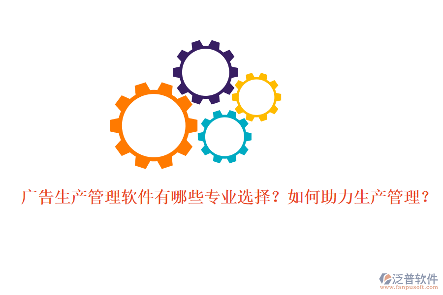 廣告生產(chǎn)管理軟件有哪些專業(yè)選擇？如何助力生產(chǎn)管理？