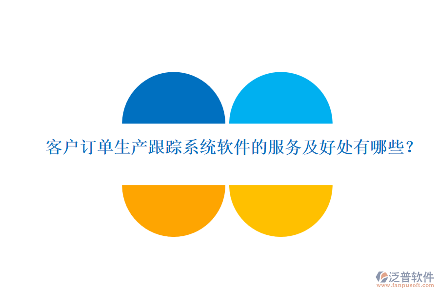 客戶訂單生產(chǎn)跟蹤系統(tǒng)軟件的服務(wù)及好處有哪些？