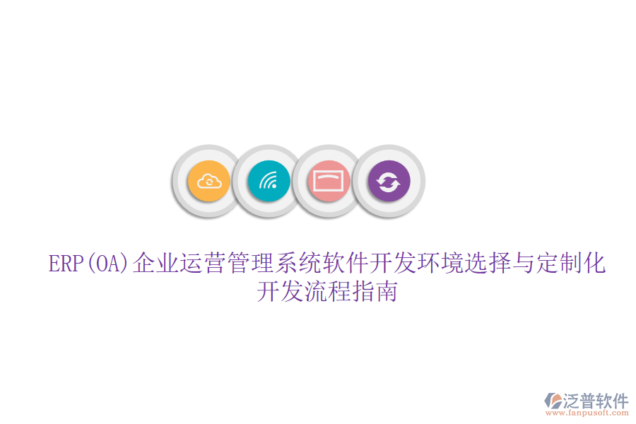 ERP(OA)企業(yè)運(yùn)營(yíng)管理系統(tǒng)軟件開發(fā)環(huán)境選擇與定制化開發(fā)流程指南