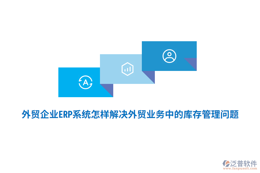 外貿(mào)企業(yè)ERP系統(tǒng)怎樣解決外貿(mào)業(yè)務(wù)中的庫(kù)存管理問(wèn)題？