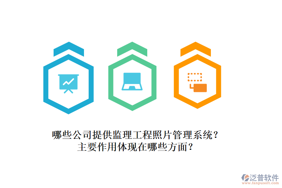 哪些公司提供監(jiān)理工程照片管理系統(tǒng)？主要作用體現(xiàn)在哪些方面？