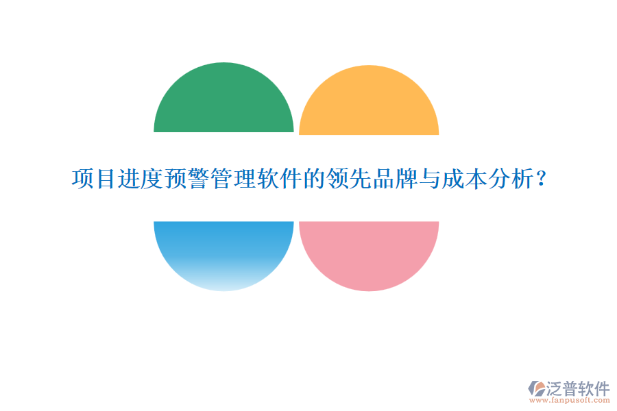 項目進度預(yù)警管理軟件的領(lǐng)先品牌與成本分析？