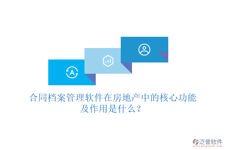 合同檔案管理軟件在房地產(chǎn)中的核心功能及作用是什么？