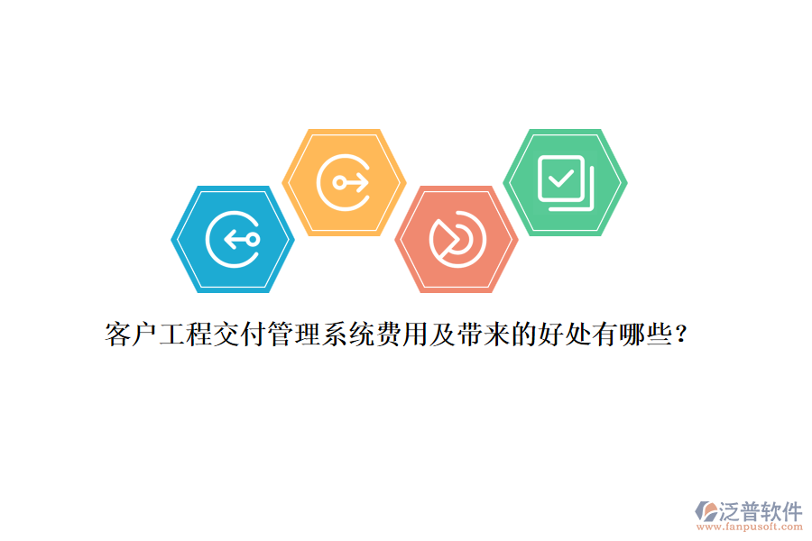 客戶工程交付管理系統(tǒng)費用及帶來的好處有哪些？