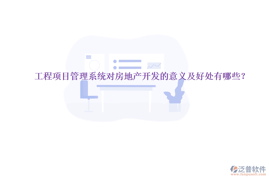 工程項(xiàng)目管理系統(tǒng)對(duì)房地產(chǎn)開發(fā)的意義及好處有哪些？