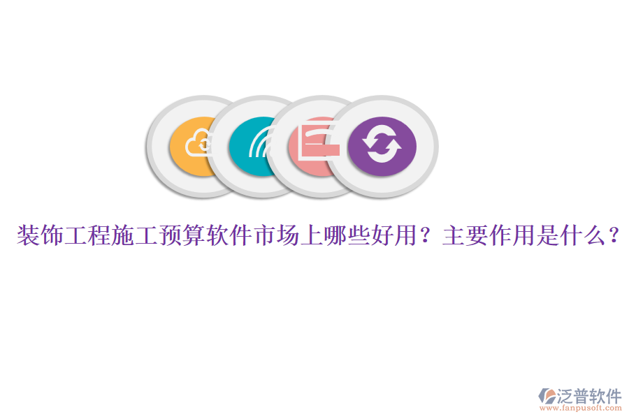 裝飾工程施工預(yù)算軟件市場(chǎng)上哪些好用？主要作用是什么？