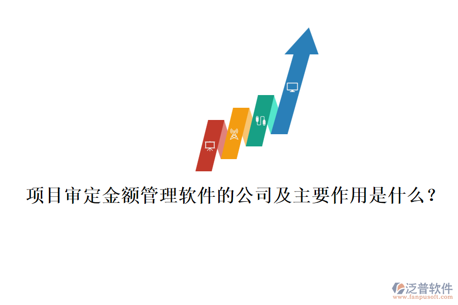 項(xiàng)目審定金額管理軟件的公司及主要作用是什么？