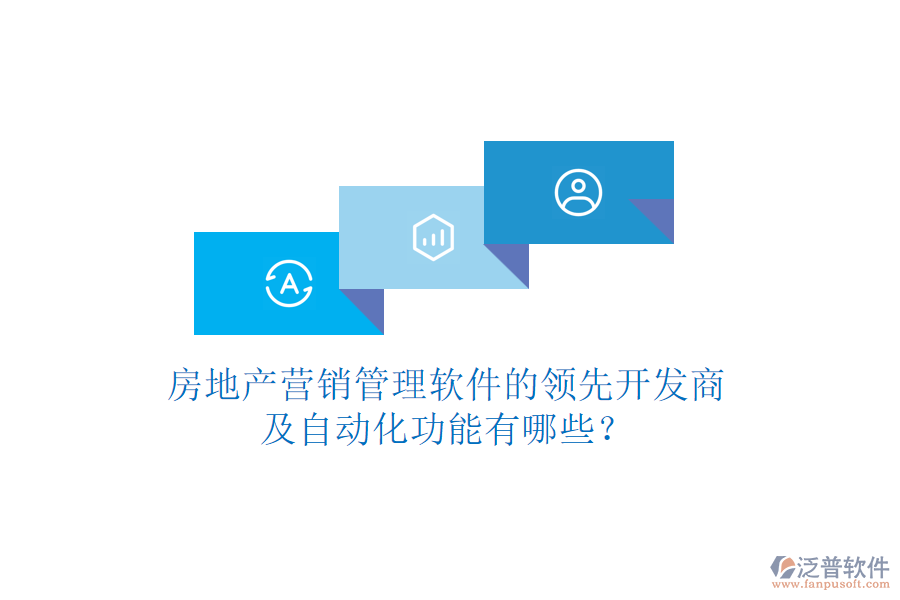 房地產(chǎn)營(yíng)銷管理軟件的領(lǐng)先開(kāi)發(fā)商及自動(dòng)化功能有哪些？