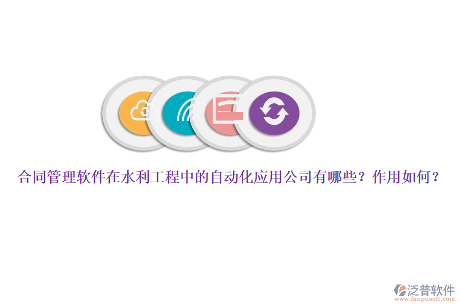合同管理軟件在水利工程中的自動(dòng)化應(yīng)用公司有哪些？作用如何？