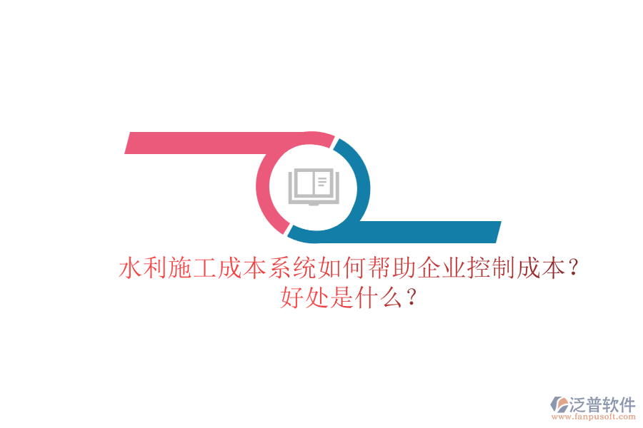 水利施工成本系統(tǒng)如何幫助企業(yè)控制成本？好處是什么？