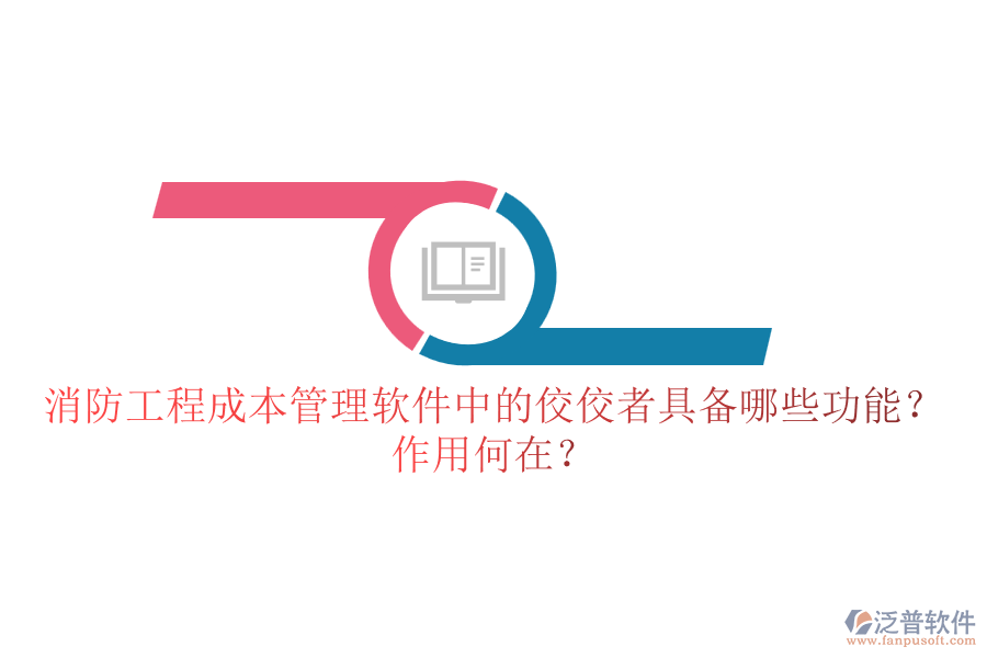 消防工程成本管理軟件中的佼佼者具備哪些功能？作用何在？