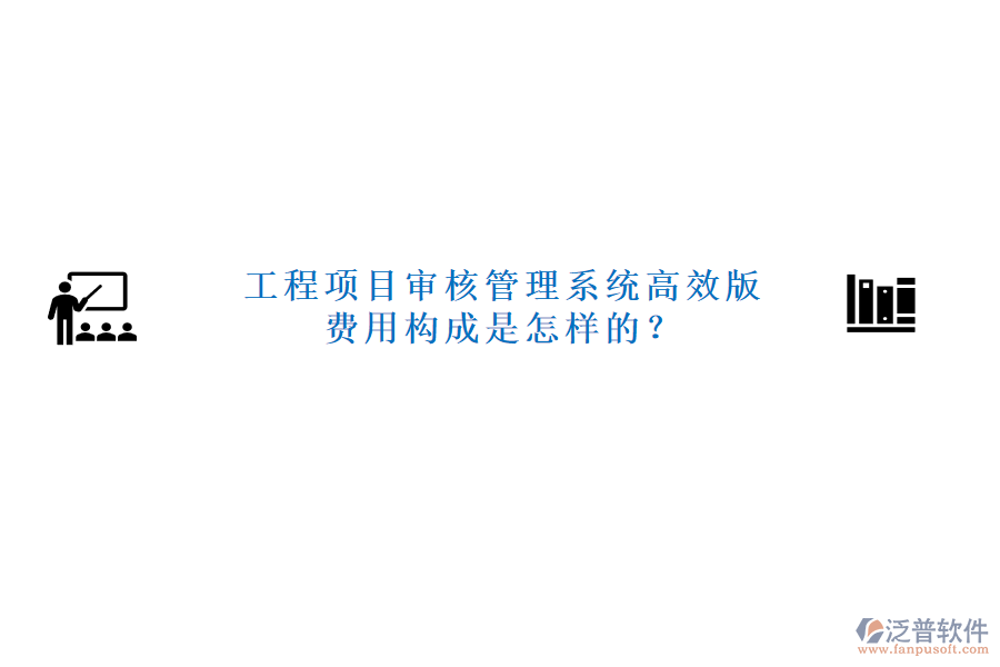工程項(xiàng)目審核管理系統(tǒng)高效版，費(fèi)用構(gòu)成是怎樣的？